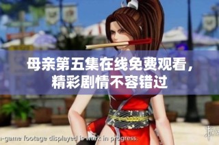 母亲第五集在线免费观看，精彩剧情不容错过