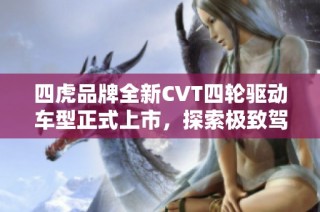 四虎品牌全新CVT四轮驱动车型正式上市，探索极致驾驶体验