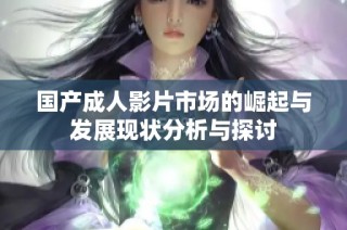 国产成人影片市场的崛起与发展现状分析与探讨