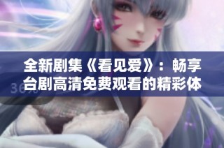 全新剧集《看见爱》：畅享台剧高清免费观看的精彩体验