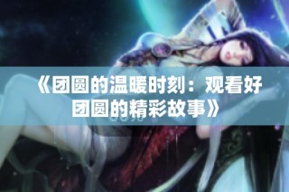 《团圆的温暖时刻：观看好团圆的精彩故事》