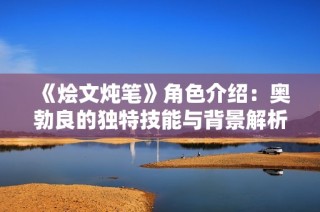 《烩文炖笔》角色介绍：奥勃良的独特技能与背景解析