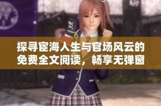 探寻宦海人生与官场风云的免费全文阅读，畅享无弹窗体验