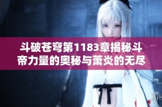 斗破苍穹第1183章揭秘斗帝力量的奥秘与萧炎的无尽炎帝之路