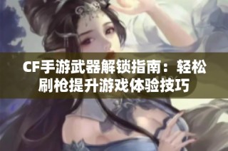 CF手游武器解锁指南：轻松刷枪提升游戏体验技巧