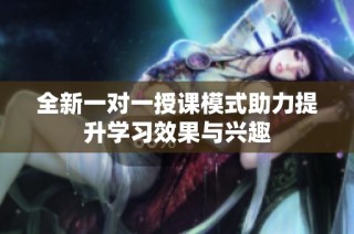 全新一对一授课模式助力提升学习效果与兴趣