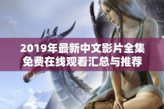 2019年最新中文影片全集免费在线观看汇总与推荐
