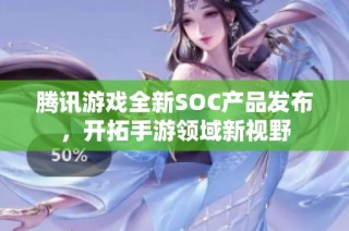 腾讯游戏全新SOC产品发布，开拓手游领域新视野