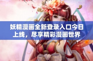 妖精漫画全新登录入口今日上线，尽享精彩漫画世界