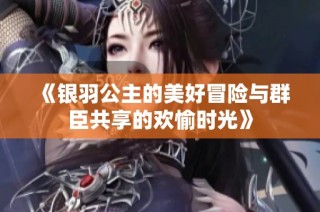 《银羽公主的美好冒险与群臣共享的欢愉时光》