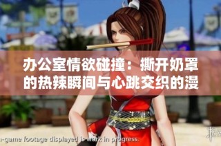 办公室情欲碰撞：撕开奶罩的热辣瞬间与心跳交织的漫画故事
