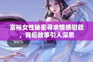 富裕女性秘密寻求情感慰藉，背后故事引人深思