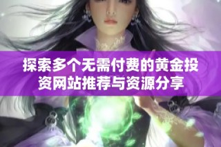 探索多个无需付费的黄金投资网站推荐与资源分享
