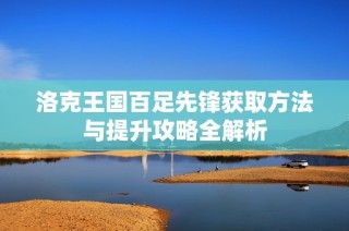 洛克王国百足先锋获取方法与提升攻略全解析