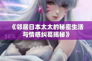 《邻居日本太太的秘密生活与情感纠葛揭秘》