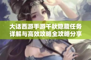 大话西游手游千秋隐藏任务详解与高效攻略全攻略分享