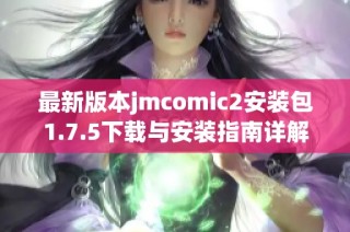 最新版本jmcomic2安装包1.7.5下载与安装指南详解