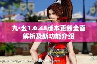 九·幺1.0.48版本更新全面解析及新功能介绍