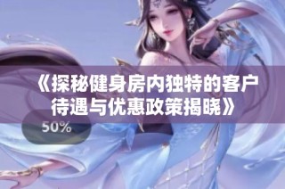 《探秘健身房内独特的客户待遇与优惠政策揭晓》