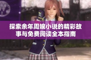 探索余年周婉小说的精彩故事与免费阅读全本指南