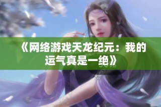 《网络游戏天龙纪元：我的运气真是一绝》