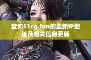 查询51cg.fun的最新IP地址及相关信息更新