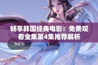 畅享韩国经典电影：免费观看全集第4集推荐解析