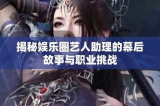 揭秘娱乐圈艺人助理的幕后故事与职业挑战