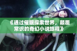 《通过催眠探索世界，颠覆常识的奇幻小说旅程》
