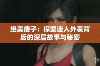 绝美瘦子：探索迷人外表背后的深层故事与秘密