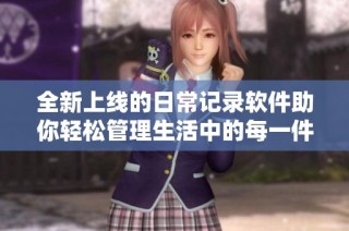 全新上线的日常记录软件助你轻松管理生活中的每一件小事