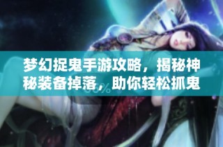 梦幻捉鬼手游攻略，揭秘神秘装备掉落，助你轻松抓鬼怪