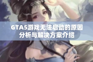 GTA5游戏无法启动的原因分析与解决方案介绍