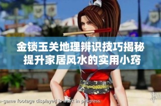金锁玉关地理辨识技巧揭秘 提升家居风水的实用小窍门与秘诀