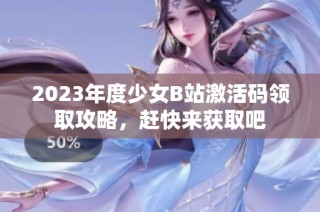 2023年度少女B站激活码领取攻略，赶快来获取吧