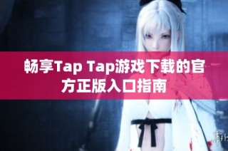 畅享Tap Tap游戏下载的官方正版入口指南