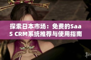 探索日本市场：免费的SaaS CRM系统推荐与使用指南