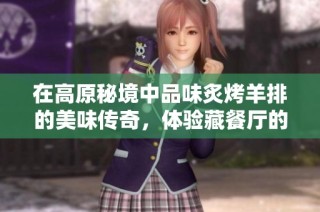 在高原秘境中品味炙烤羊排的美味传奇，体验藏餐厅的独特魅力与风味