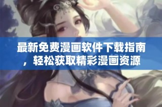 最新免费漫画软件下载指南，轻松获取精彩漫画资源
