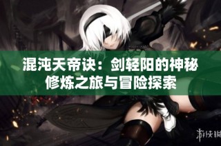混沌天帝诀：剑轻阳的神秘修炼之旅与冒险探索