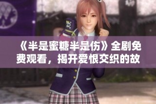 《半是蜜糖半是伤》全剧免费观看，揭开爱恨交织的故事真相