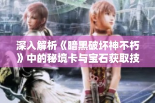 深入解析《暗黑破坏神不朽》中的秘境卡与宝石获取技巧
