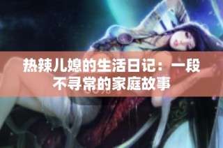 热辣儿媳的生活日记：一段不寻常的家庭故事