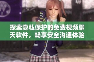 探索隐私保护的免费视频聊天软件，畅享安全沟通体验