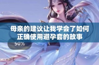 母亲的建议让我学会了如何正确使用避孕套的故事