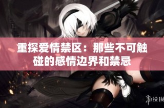 重探爱情禁区：那些不可触碰的感情边界和禁忌