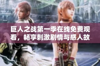 巨人之战第一季在线免费观看，畅享刺激剧情与感人故事