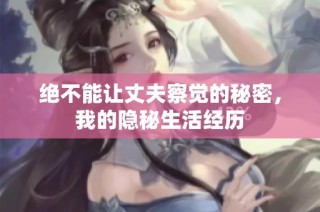 绝不能让丈夫察觉的秘密，我的隐秘生活经历