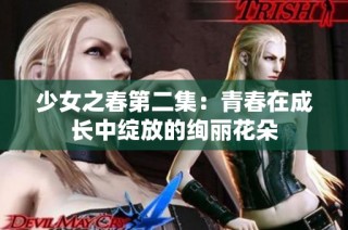 少女之春第二集：青春在成长中绽放的绚丽花朵