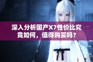 深入分析国产X7性价比究竟如何，值得购买吗？